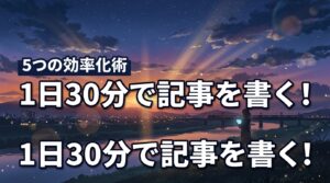 記事を書く時間がない人へ！1日30分で執筆を完了させる5つの効率化テクニック